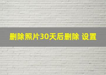 删除照片30天后删除 设置